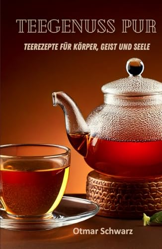 Teegenuss pur: Teerezepte für Körper, Geist und Seele
