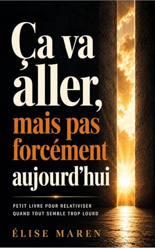 Ça va aller, mais pas forcément aujourd’hui : Petit livre de réconfort pour relativiser quand tout semble trop lourd (French Edition)