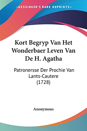 Kort Begryp Van Het Wonderbaer Leven Van De H. Agatha: Patronersse Der Prochie Van Lants-Cautere (1728) (Chinese Edition)