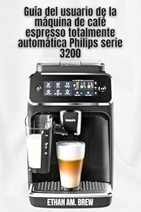 Guía del usuario de la máquina de café espresso totalmente automática Philips serie 3200: Consejos paso a paso para la preparación, el mantenimiento y la resolución de problemas (Spanish Edition)