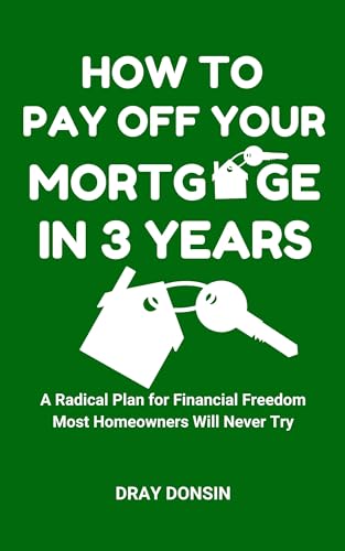 How to Pay Off Your Mortgage in 3 Years: A Radical Plan for Financial Freedom Most Homeowners Will Never Try (Mortgage Lending Series Book 1)