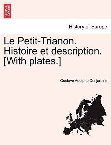 Le Petit-Trianon. Histoire et description. [With plates.] (French Edition)