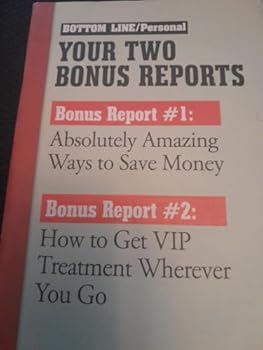 Your Two (2) Bonus Reports - Bonus Report #1 - Absolutely Amazing Ways to Save Money; Bonus Report #2 - How to Get VIP Treatment Wherever You Go (SUPPLEMENT TO BOTTOM LINE/PERSONAL)
