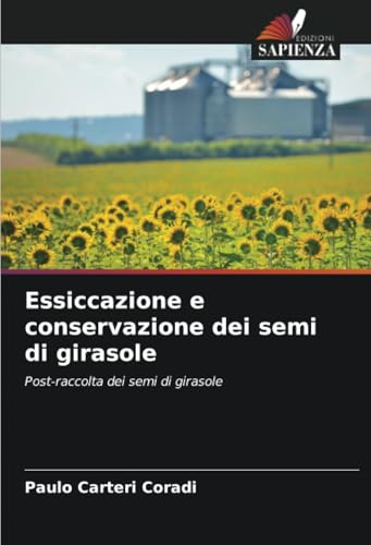Essiccazione e conservazione dei semi di girasole: Post-raccolta dei semi di girasole (Italian Edition)