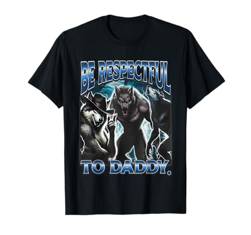 Be Respectful To Daddy Funny Werewolf Meme Cringy Ironic T-Shirt