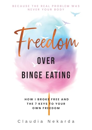 Freedom Over Binge Eating: How I Broke Free and the 7 Keys to Your Own Freedom. A Self-Help Guide to Overcoming Binge Eating, Emotional Eating, and Food Cravings Without Diets or Willpower