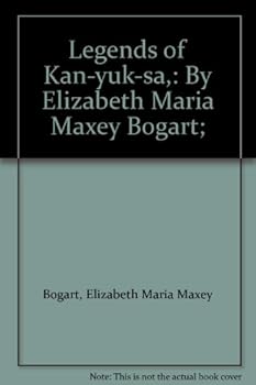 Legends of Kan-yuk-sa,: By Elizabeth Maria Maxey Bogart;