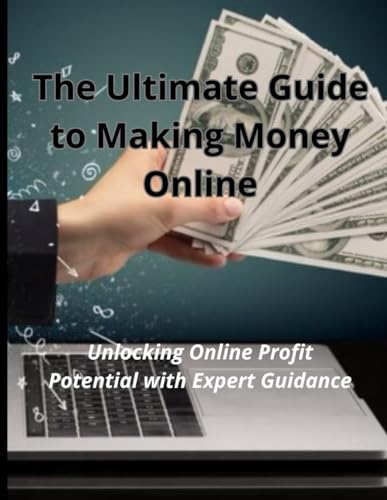 The Ultimate Guide to Making Money Online: Unlocking Online Profit Potential with Expert Guidance