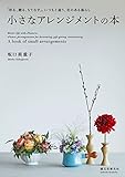 小さなアレンジメントの本：「彩る、贈る、もてなす」。いつもと違う、花のある暮らし