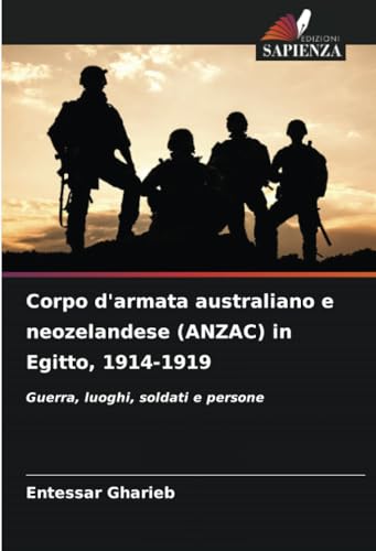 Corpo d'armata australiano e neozelandese (ANZAC) in Egitto, 1914-1919: Guerra, luoghi, soldati e persone (Italian Edition)