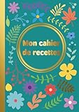  Mon Cahier de Recettes à Remplir: 100 fiches recettes sur 2 pages – Format A4 – Plus de 200 pages pour illustrer, noter et conserver vos plus beaux moments culinaires