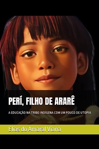 Perí, Filho de Ararê: A Educação Na Tribo Indígena Com Um Pouco de Utopia - Viana, Elias Do Amaral Amaral