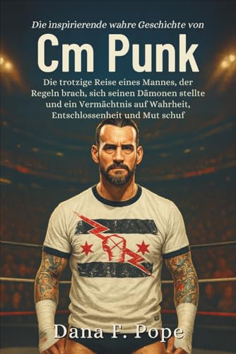 Die inspirierende wahre Geschichte von Cm Punk: Die trotzige Reise eines Mannes, der Regeln brach, sich seinen Dämonen stellte und ein Vermächtnis auf Wahrheit, Entschlossenheit und Mut schuf