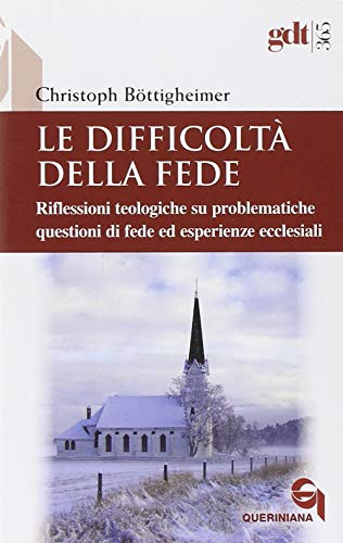 Le Difficoltà Della Fede. Riflessioni Teologiche Su Questioni Di Fede Ed Esperienze Ecclesiali Che Risultano Difficili