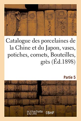 Catalogue des porcelaines de la Chine et du Japon, vases, potiches, cornets, Bouteilles: grès et poterie, jades, émaux cloisonnés. Partie 5 (French Edition)