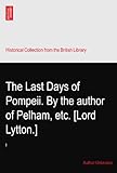 The Last Days of Pompeii. By the author of Pelham, etc. [Lord Lytton.]: I