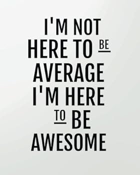 I'm Not Here to Be Average I'm Here to Be Awesome : 8' X 10'' Blank Daily Planner Lined Notebook/Gratitude Journal 134 Pages Daily Planner + Ruled Pages + Diary + Composition Book