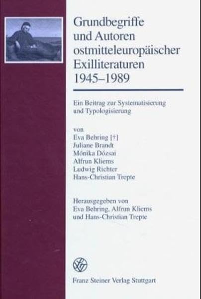 Grundbegriffe und Autoren ostmitteleuropäischer Exilliteraturen 1945-1989: Ein Beitrag zur Systematisierung und Typologisierung (Forschungen Zur ... Des Ostlichen Mitteleuropa (Fgkom), Band 20)
