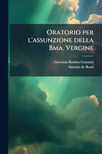 Oratorio per l'assunzione della Bma. Vergine: Da cantarsi nel Collegio Clementino (Italian Edition)