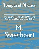  Temporal Physics: The Science, and Ethics Of Time Travel and Dimensional Rifts