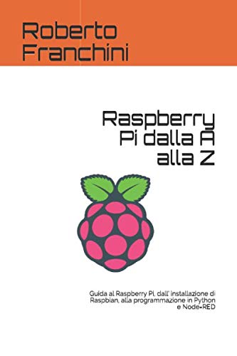 Raspberry Pi dalla A alla Z: Guida al Raspberry Pi, dall' installazione di Raspbian, alla programmazione in Python e Node-RED