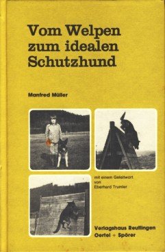 Vom Welpen zum idealen Schutzhund. Kauf, Aufbau und Haltung des Schutzhundes nach tierpsychologischen Grundlagen