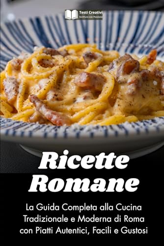 Ricette Romane: La Guida Completa alla Cucina Tradizionale e Moderna di Roma con Piatti Autentici, Facili e Gustosi