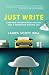 Just Write: Creating Unforgettable Fiction and a Rewarding Writing Life