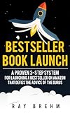 Bestseller Book Launch: A Proven 3-Step System For Launching A Bestseller on Amazon That Defies The Advice Of The Gurus (Self-Publishing Success)