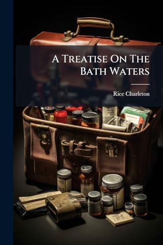 A Treatise On The Bath Waters: Wherein Are Discover'd, The Several Principles Of Which They Are Compos'd