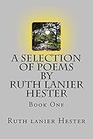 A SELECTION OF POEMS of Ruth Lanier Hester: Book One 1518882838 Book Cover