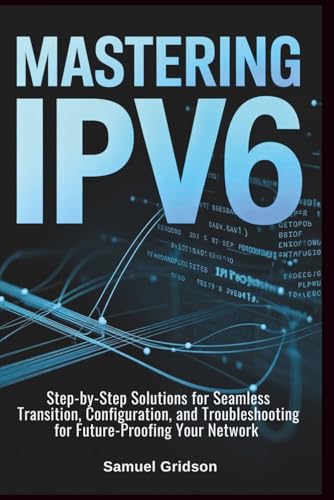 Mastering IPv6: Step-by-Step Solutions for Seamless Transition, Configuration, and Troubleshooting for Future-Proofing Your Network