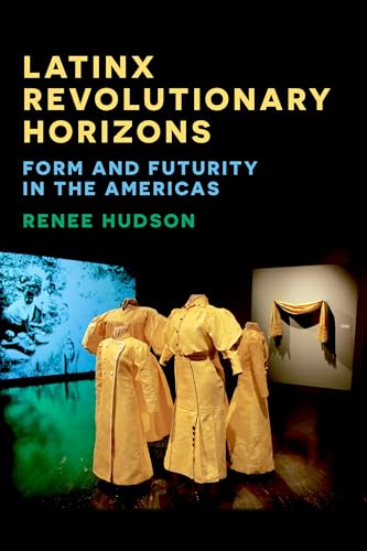Latinx Revolutionary Horizons: Form and Futurity in the Americas