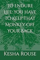 To Endure Life: You Have to Keep That Monkey Off Your Back B0CRP9F69H Book Cover