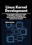 Linux Kernel Development: The Complete Hands-On Guide to Building, Debugging, and Mastering the Linux...