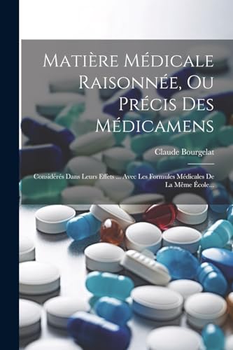 Matière Médicale Raisonnée, Ou Précis Des Médicamens: Considérés Dans Leurs Effets ... Avec Les Formules Médicales De La Même École... (French Edition)