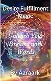  Desire Fulfillment Magic: Unleash Your Dreams with Words (English Edition)