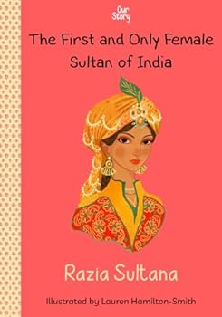 Razia Sultana: The First and Only Female Sultan of India (Our Story)