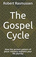 The Gospel Cycle : How the Ancient Pattern of Jesus' Ministry Explains Your Life Journey 1734401109 Book Cover