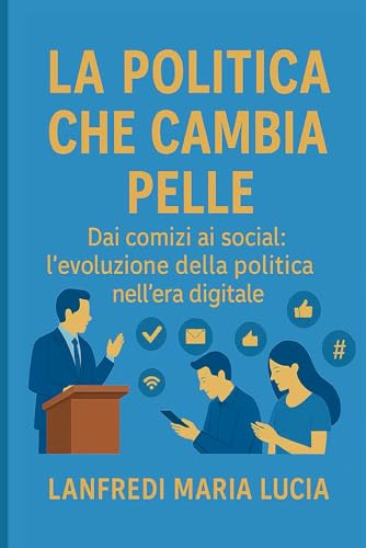 La politica che cambia pelle: Dai comizi ai social: lfevoluzione della politica nellfera digitale