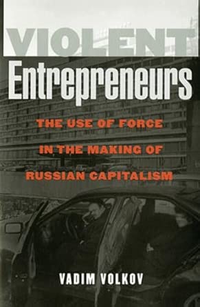 Violent Entrepreneurs: The Use of Force in the Making of Russian Capitalism