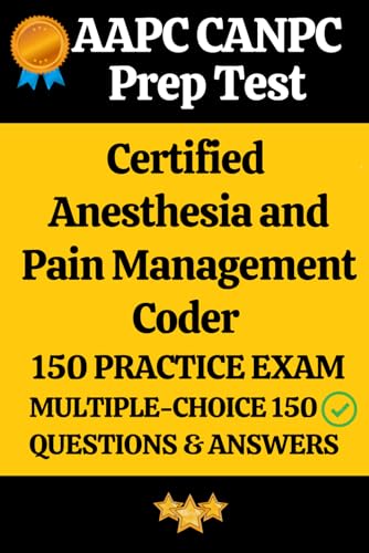 AAPC Certified Anesthesia and Pain Management Coder (CANPC) Practice Exam 150 Questions & Answers Explanation: AAPC CANPC Prep Test 150 Multiple Choice Questions and Detailed Answers Explanation