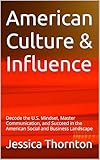 American Culture & Influence: Decode the U.S. Mindset, Master Communication, and Succeed in the American Social and Business Landscape (English Edition)