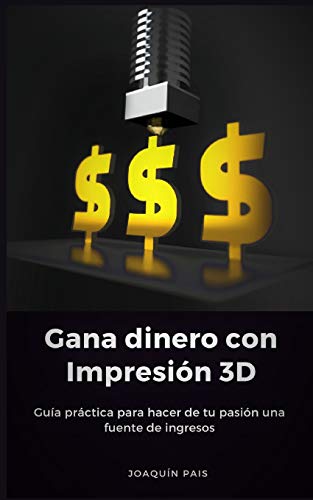 Gana dinero con Impresión 3D: Guía práctica para hacer de tu pasión una fuente de ingresos (Spanish Edition)