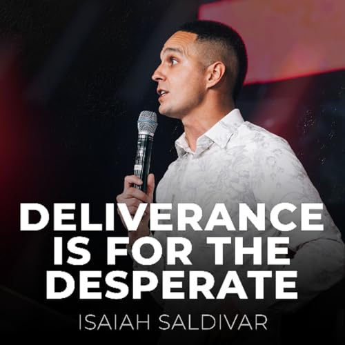Deliverance Is For The Desperate // Isaiah Saldivar