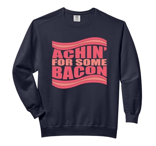 Achin' For Some Bacon Funny Bacon Lover T-Shirt Comfort Colors Adult Sweatshirt