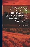 I Riformatori Dello Stato Di Libertà Della Città Di Bologna, Dal 1394 Al 1797, Volume 1...