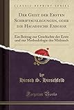 Der Geist der Ersten Schriftauslegungen, oder die Hagadische Exegese: Ein Beitrag zur Geschichte der Erste und zur Methodologie des Midrasch (Classic Reprint) - Hirsch S. Hirschfeld 