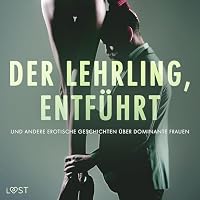 Der Lehrling, Entf&uuml;hrt und andere erotische Geschichten &uuml;ber dominante Frauen