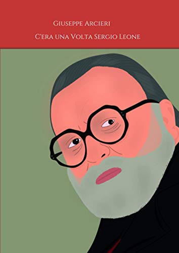 C'era una Volta Sergio Leone: a cura di Arcieri Giuseppe